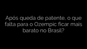 ​Após queda de patente, o que falta para o Ozempic ficar mais barato no Brasil? 